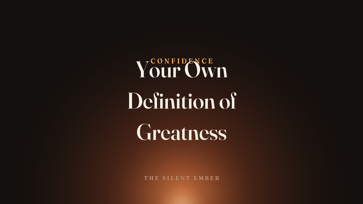 Your Own Definition of Greatness — The Silent Ember