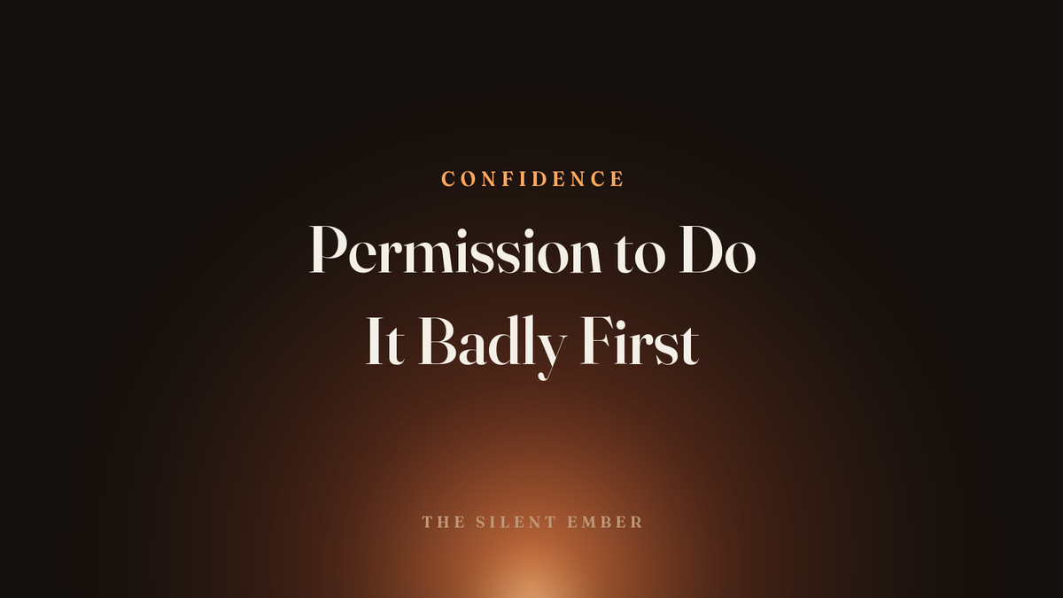 Permission to Do It Badly First — The Silent Ember