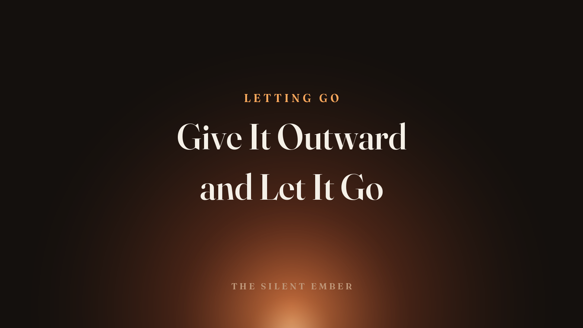 Give It Outward and Let It Go — The Silent Ember
