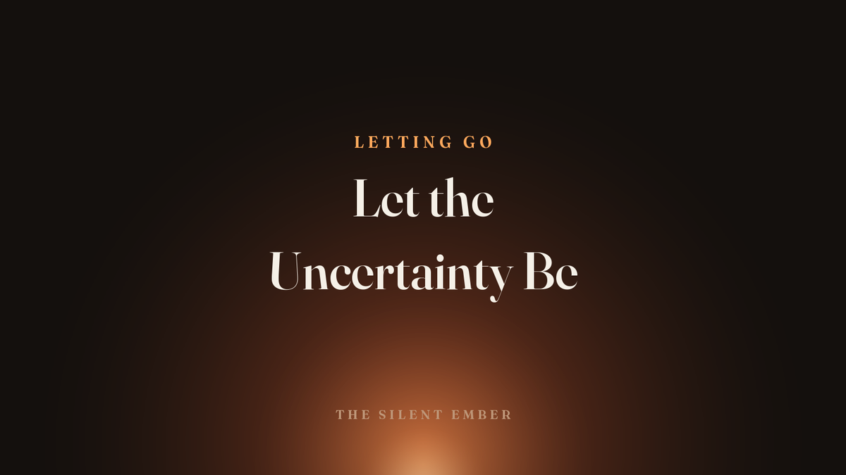 Let the Uncertainty Be — The Silent Ember