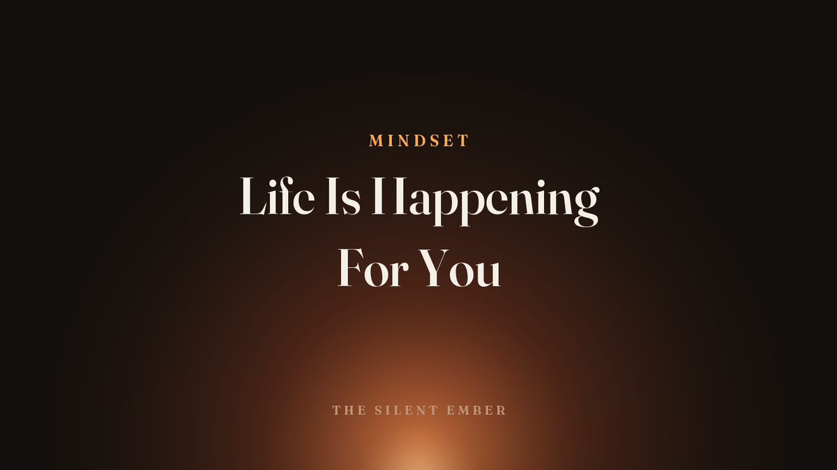 Life Is Happening For You — The Silent Ember