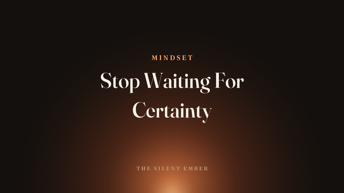 Stop Waiting For Certainty — The Silent Ember