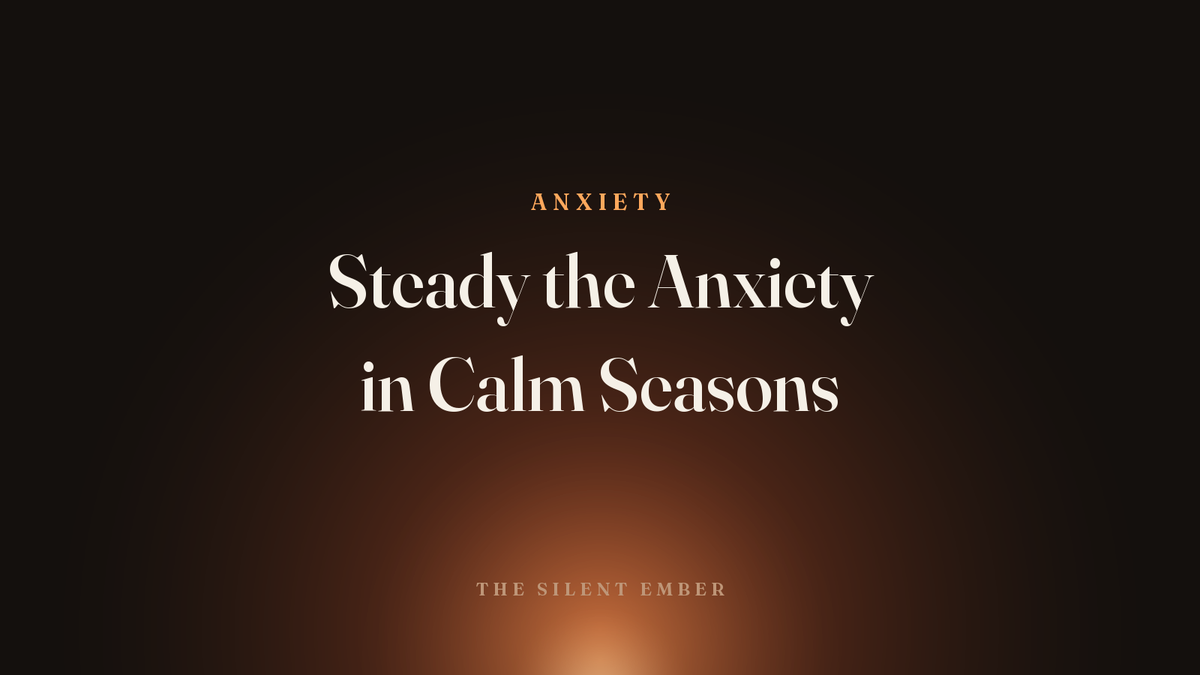 Steady the Anxiety in Calm Seasons — The Silent Ember