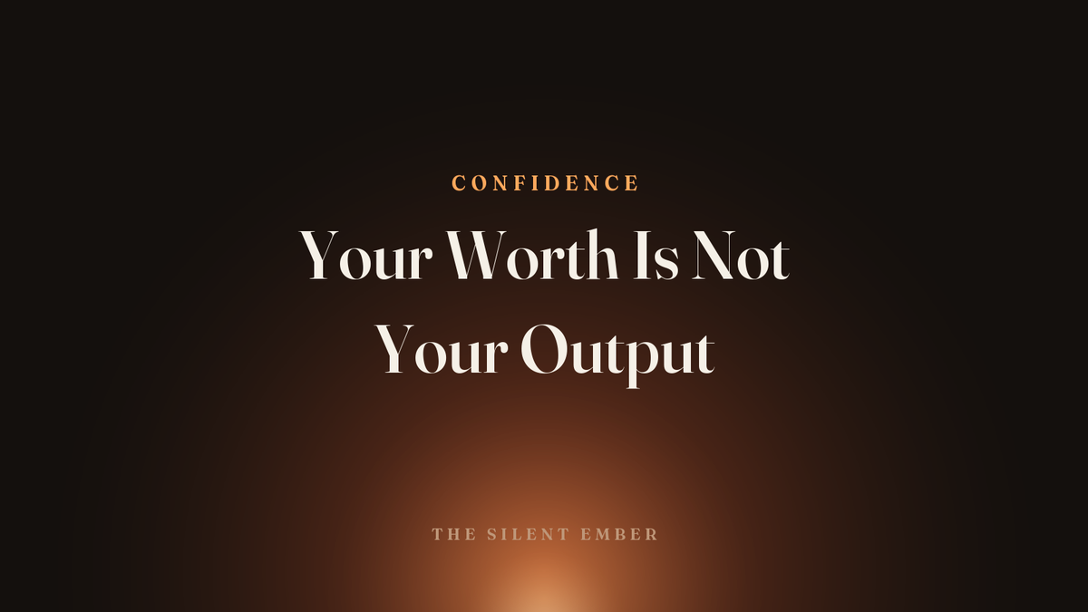 Your Worth Is Not Your Output — The Silent Ember