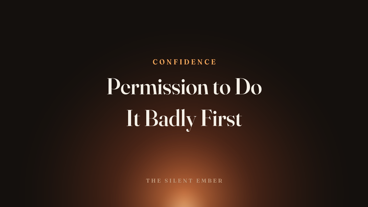 Permission to Do It Badly First — The Silent Ember
