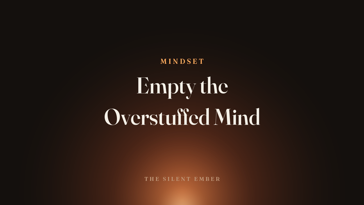 Empty the Overstuffed Mind — The Silent Ember