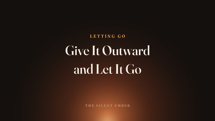 Give It Outward and Let It Go — The Silent Ember