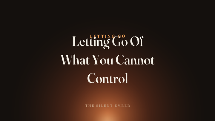 Letting Go Of What You Cannot Control — The Silent Ember