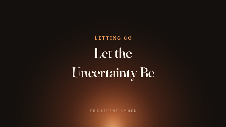 Let the Uncertainty Be — The Silent Ember