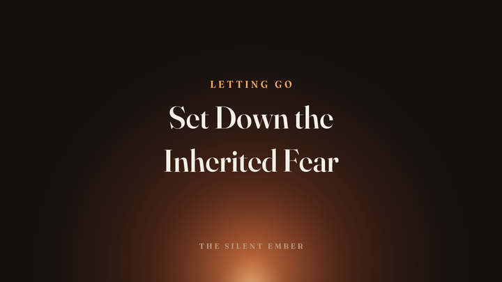 Set Down the Inherited Fear — The Silent Ember