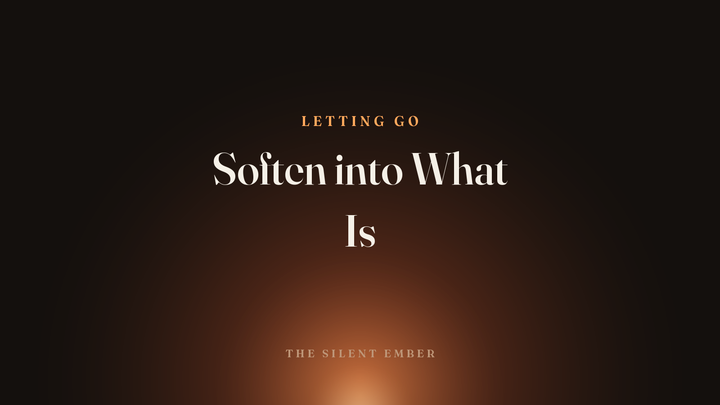 Soften into What Is — The Silent Ember