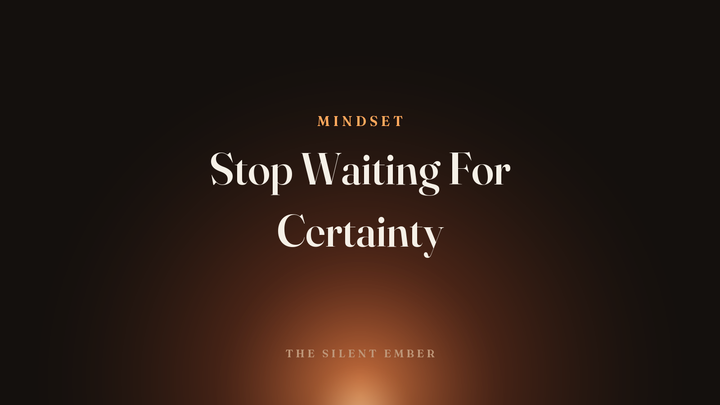 Stop Waiting For Certainty — The Silent Ember