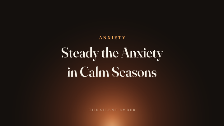 Steady the Anxiety in Calm Seasons — The Silent Ember