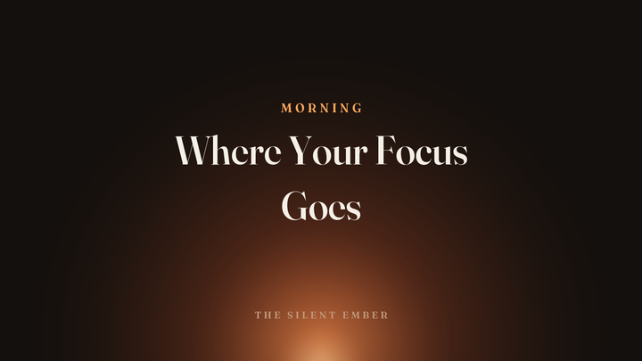 Where Your Focus Goes — The Silent Ember