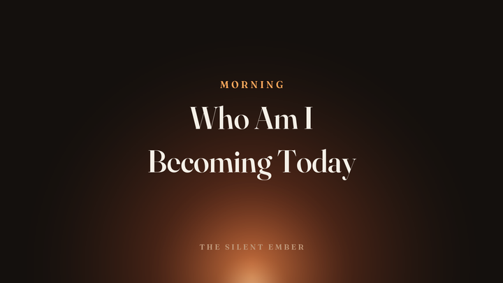 Who Am I Becoming Today — The Silent Ember