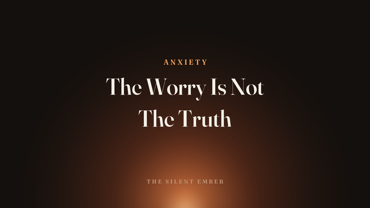 The Worry Is Not The Truth — The Silent Ember