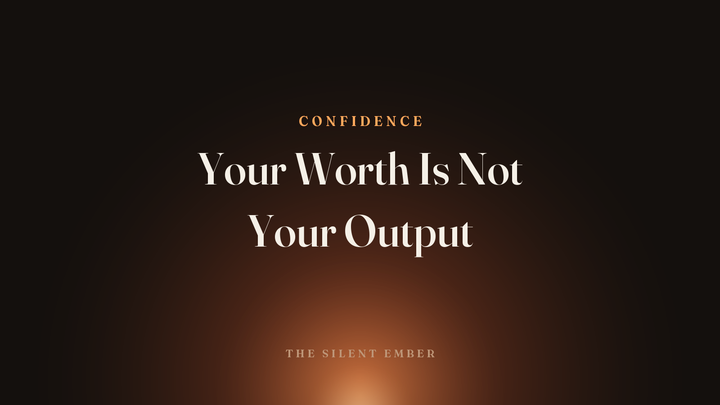 Your Worth Is Not Your Output — The Silent Ember